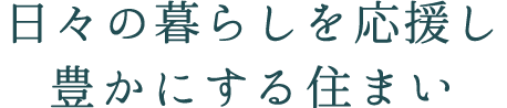 日々の暮らしを応援し、豊かにする住まい