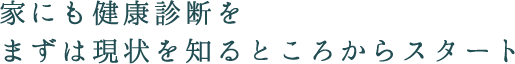 家にも健康診断を、まずは現状を知るところからスタート